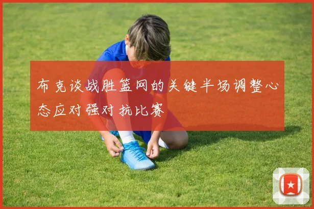 布克谈战胜篮网的关键半场调整心态应对强对抗比赛