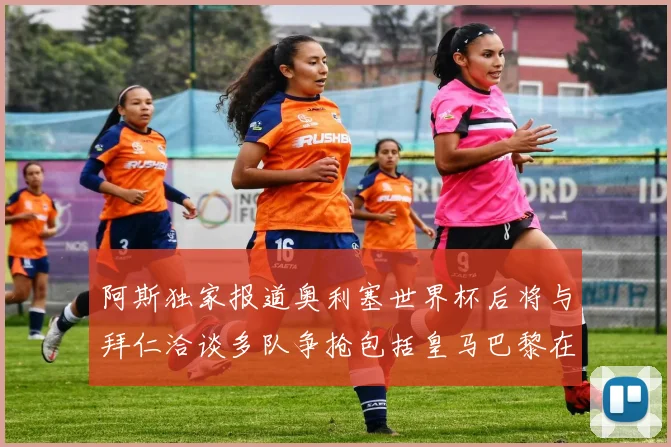 阿斯独家报道奥利塞世界杯后将与拜仁洽谈多队争抢包括皇马巴黎在内
