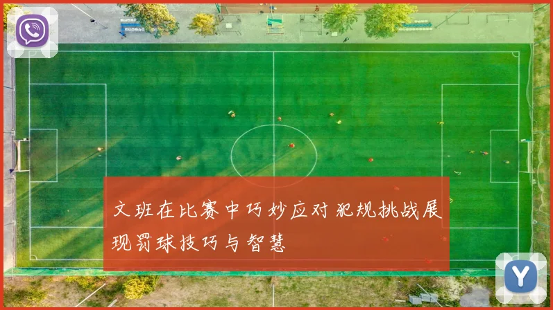 文班在比赛中巧妙应对犯规挑战展现罚球技巧与智慧