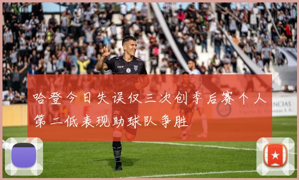 哈登今日失误仅三次创季后赛个人第二低表现助球队争胜