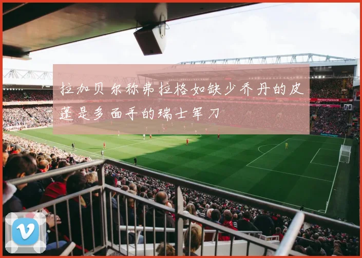 拉加贝尔称弗拉格如缺少乔丹的皮蓬是多面手的瑞士军刀