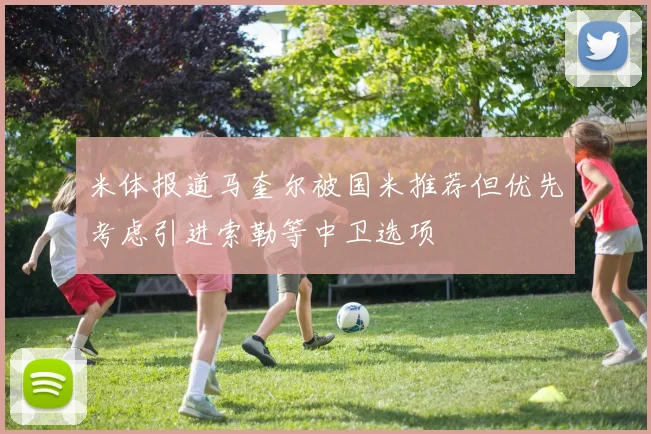 米体报道马奎尔被国米推荐但优先考虑引进索勒等中卫选项
