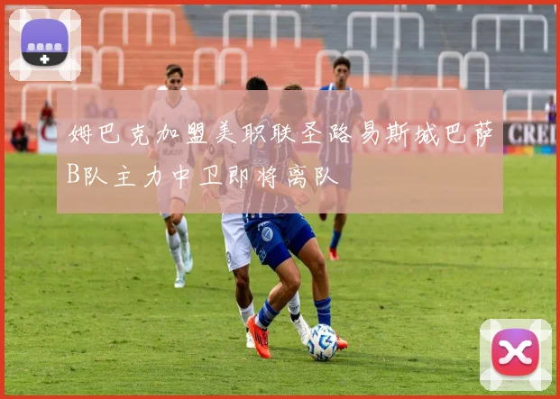 姆巴克加盟美职联圣路易斯城巴萨B队主力中卫即将离队