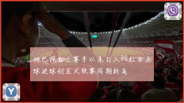 姆巴佩自上赛季以来打入38粒非点球进球创五大联赛同期新高