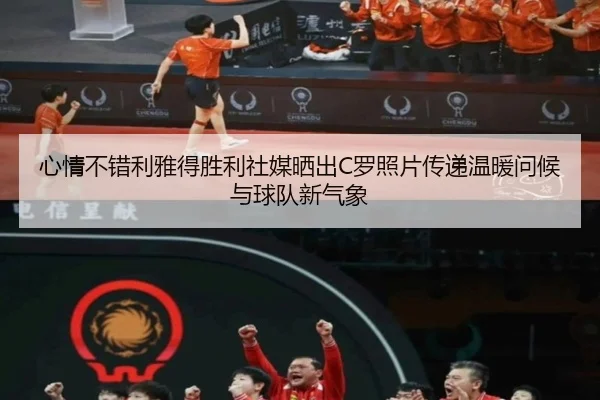 心情不错利雅得胜利社媒晒出C罗照片传递温暖问候与球队新气象（PANDAsports）